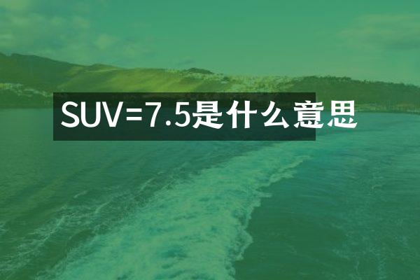 SUV=7.5是什么意思