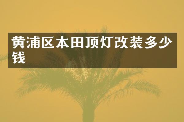 黄浦区本田顶灯改装多少钱