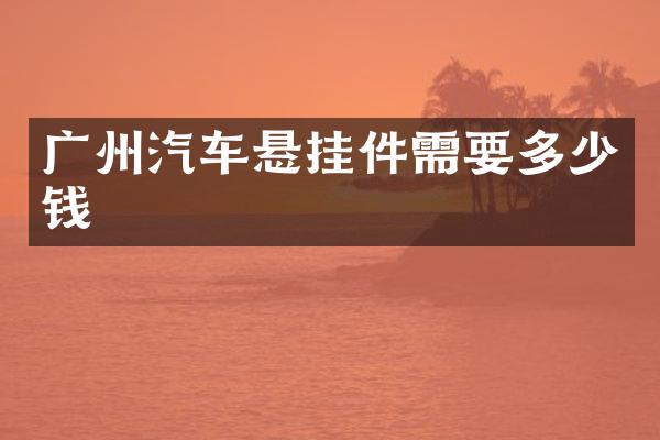 广州汽车悬挂件需要多少钱