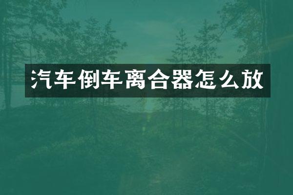 汽车倒车离合器怎么放