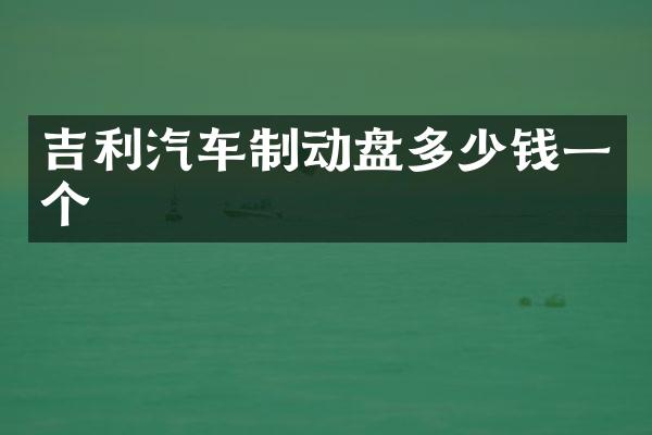 吉利汽车制动盘多少钱一个