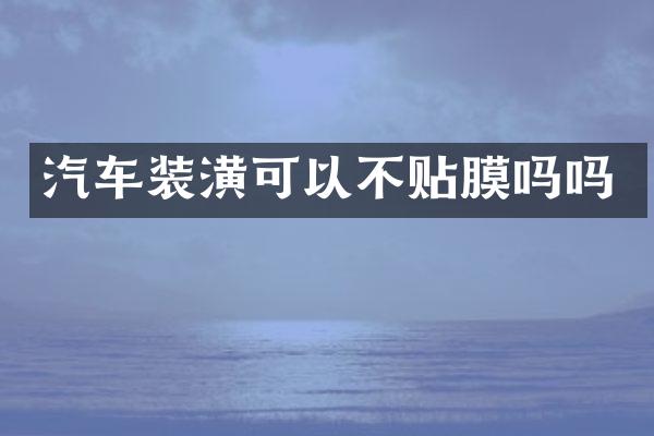汽车装潢可以不贴膜吗吗
