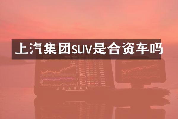 上汽集团suv是合资车吗