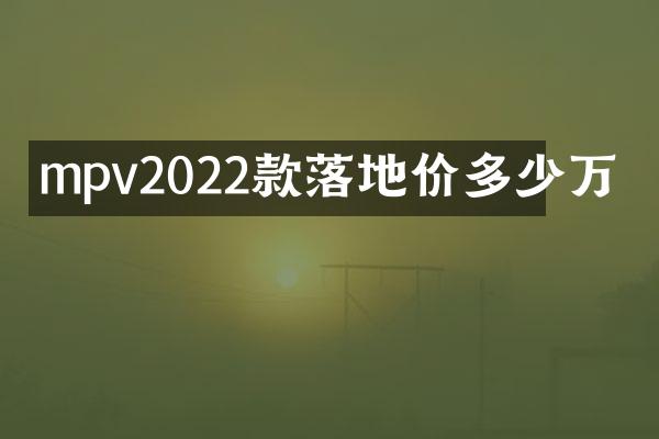 mpv2022款落地价多少万