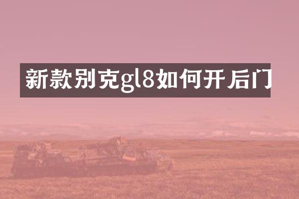 新款别克gl8如何开后门