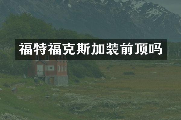 福特福克斯加装前顶吗