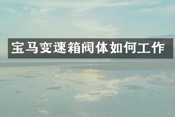 宝马变速箱阀体如何工作