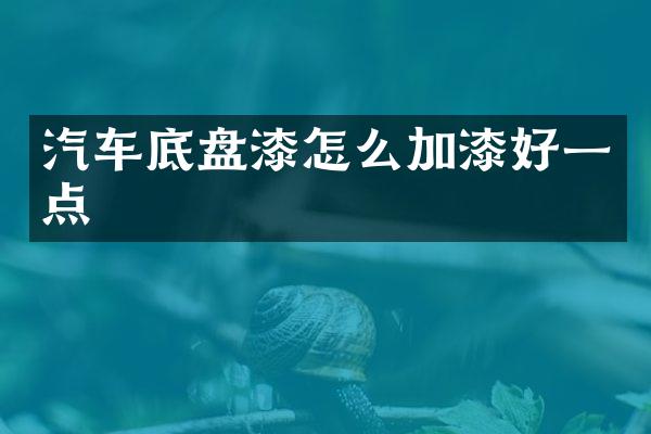 汽车底盘漆怎么加漆好一点