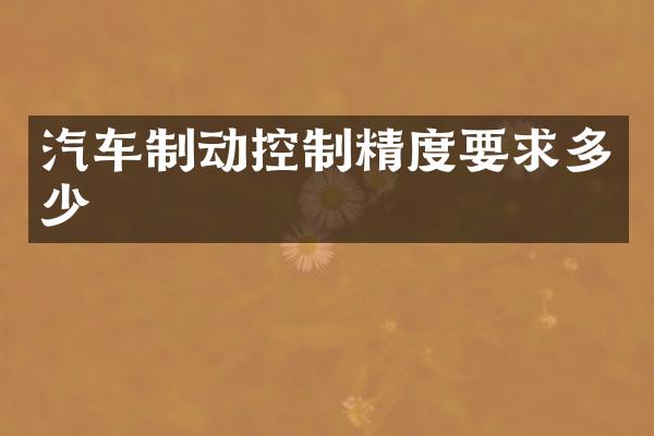 汽车制动控制精度要求多少