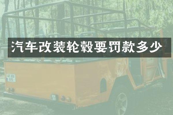 汽车改装轮毂要罚款多少