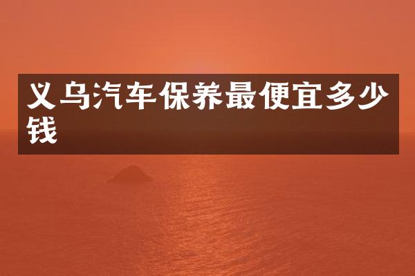 义乌汽车保养最便宜多少钱