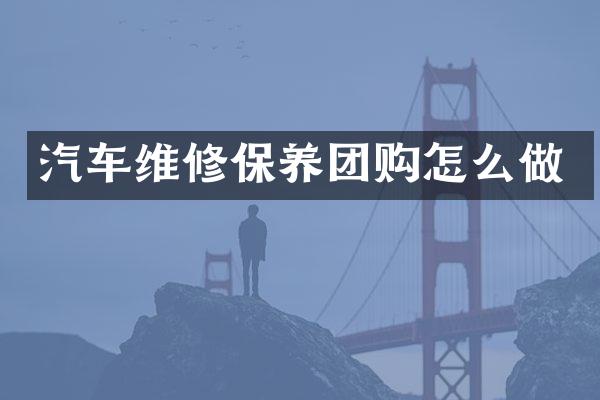 汽车维修保养团购怎么做