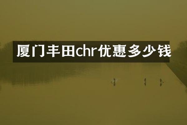 厦门丰田chr优惠多少钱