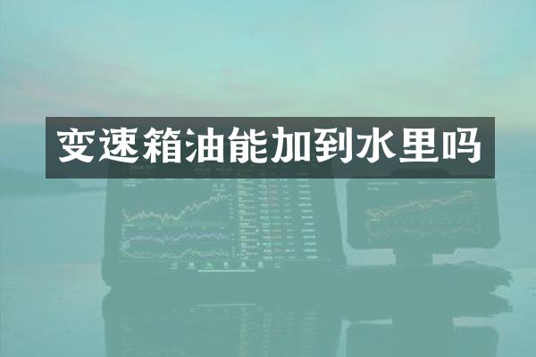 变速箱油能加到水里吗