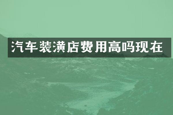 汽车装潢店费用高吗现在
