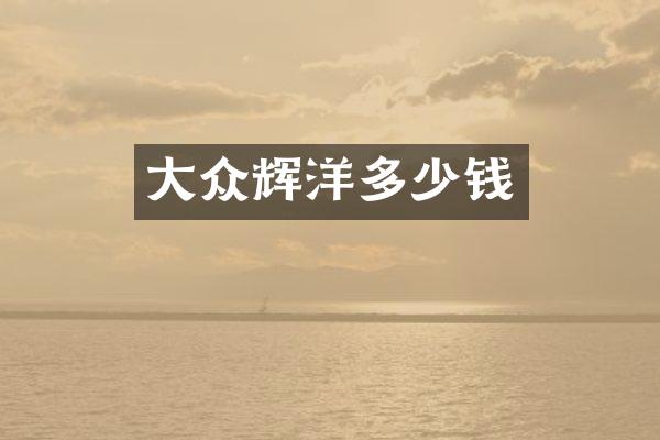 大众辉洋多少钱