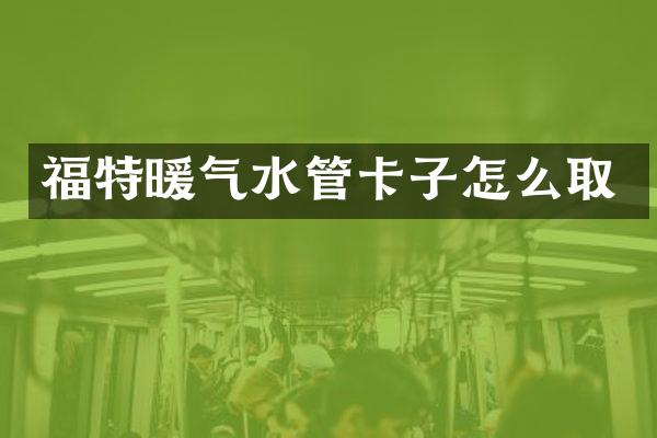 福特暖气水管卡子怎么取