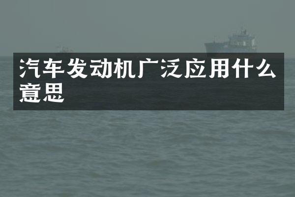 汽车发动机广泛应用什么意思