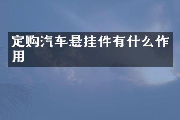 定购汽车悬挂件有什么作用