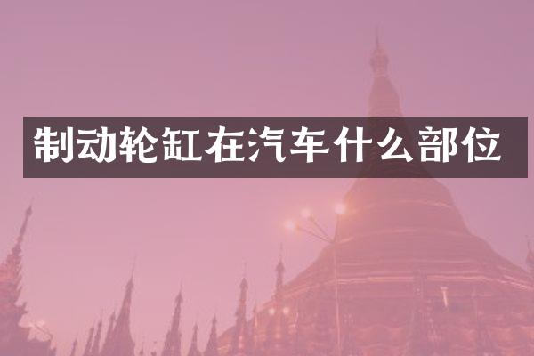 制动轮缸在汽车什么部位