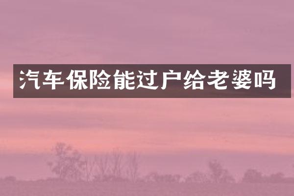 汽车保险能过户给老婆吗