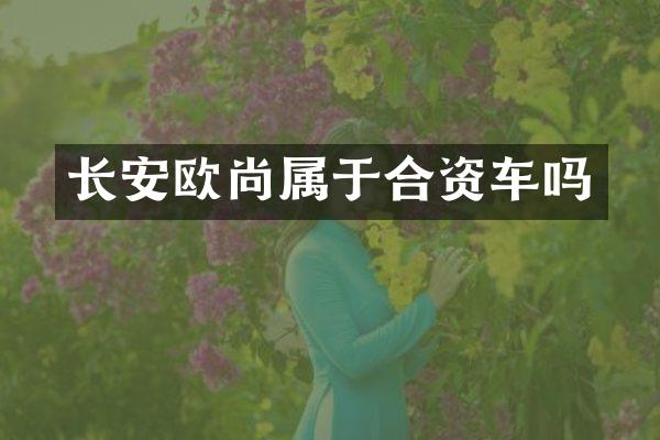 长安欧尚属于合资车吗