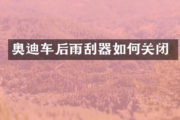 奥迪车后雨刮器如何关闭