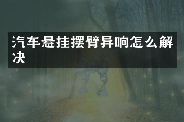 汽车悬挂摆臂异响怎么解决