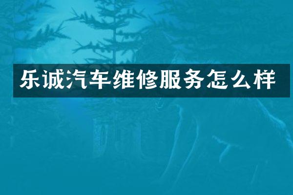 乐诚汽车维修服务怎么样