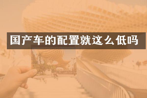 国产车的配置就这么低吗