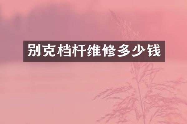 别克档杆维修多少钱