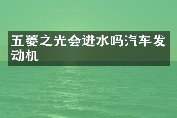 五菱之光会进水吗汽车发动机