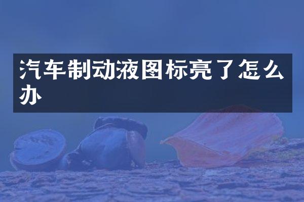 汽车制动液图标亮了怎么办