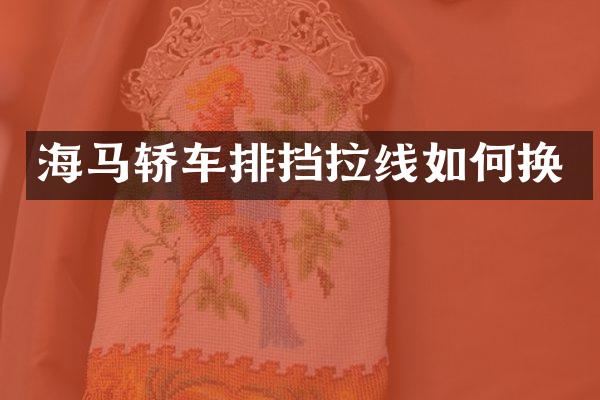 海马轿车排挡拉线如何换