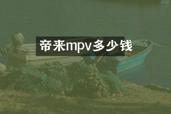 帝来mpv多少钱