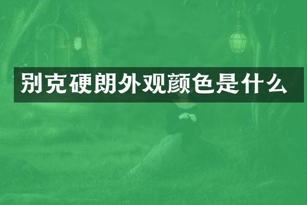 别克硬朗外观颜色是什么