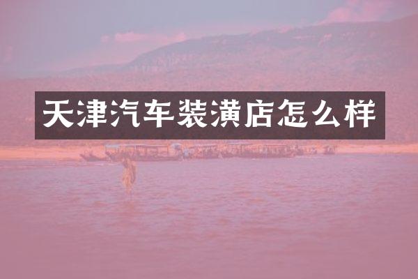 天津汽车装潢店怎么样