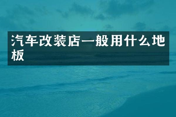 汽车改装店一般用什么地板