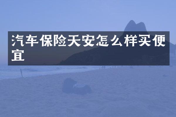 汽车保险天安怎么样买便宜