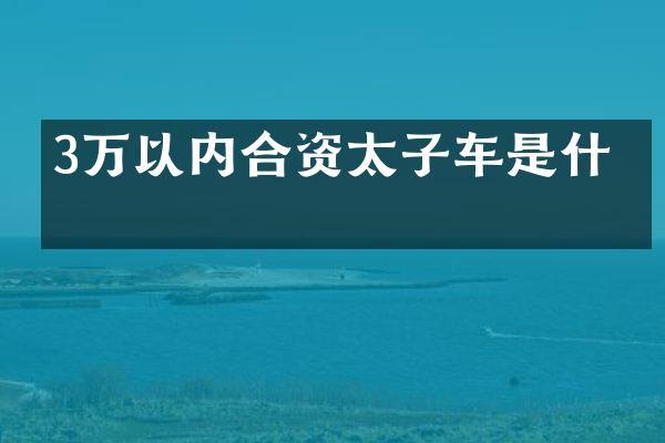 3万以内合资太子车是什么