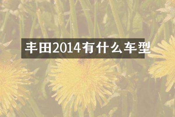 丰田2014有什么车型