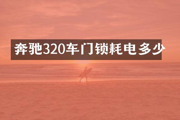 奔驰320车门锁耗电多少