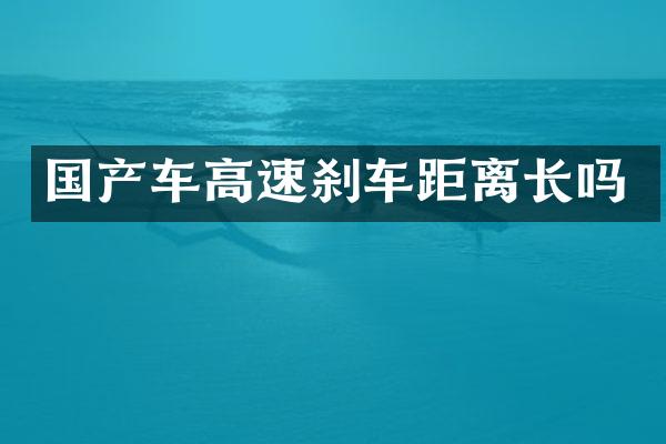 国产车高速刹车距离长吗