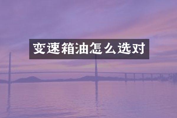 变速箱油怎么选对