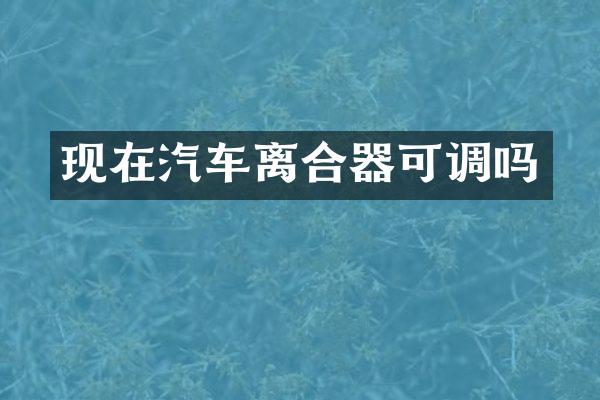 现在汽车离合器可调吗