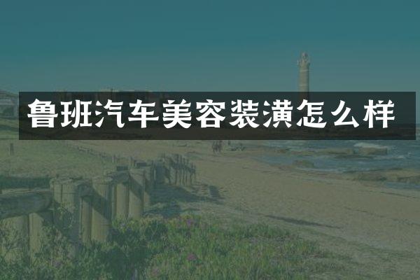 鲁班汽车美容装潢怎么样