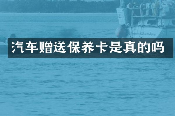 汽车赠送保养卡是真的吗