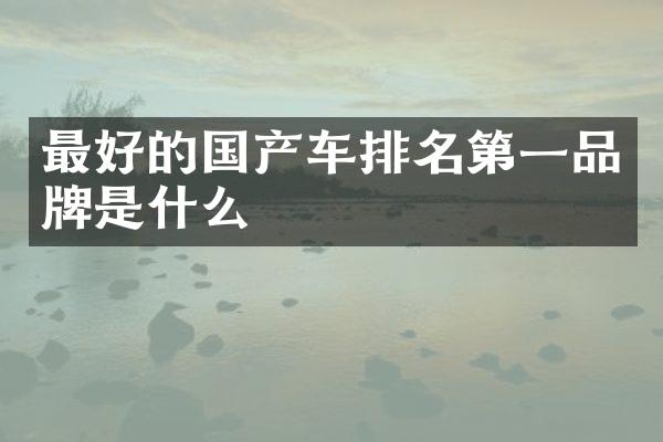 最好的国产车排名第一品牌是什么