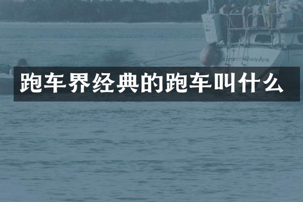 跑车界经典的跑车叫什么