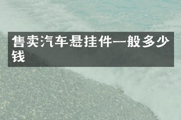 售卖汽车悬挂件一般多少钱